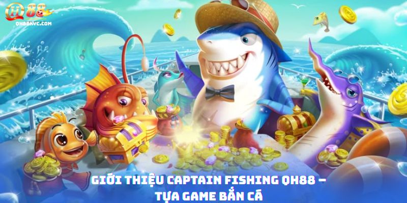 Captain Fishing QH88: Săn Boss, Nổ Hũ Lớn Tại QH88 - Zohije