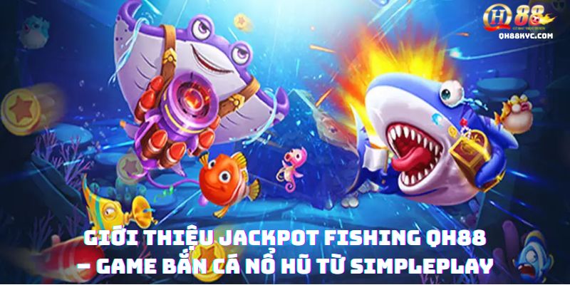 Jackpot Fishing QH88 – Săn cá nổ hũ, trúng thưởng - Zohije