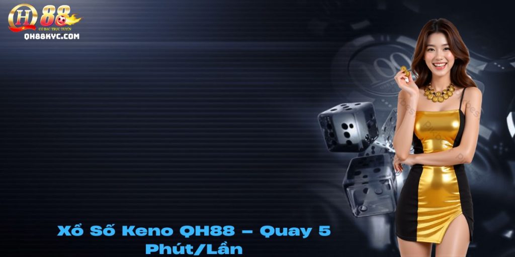 Xổ số Keno QH88 – Quay nhanh, trúng lớn mỗi 5 phút - Zohije