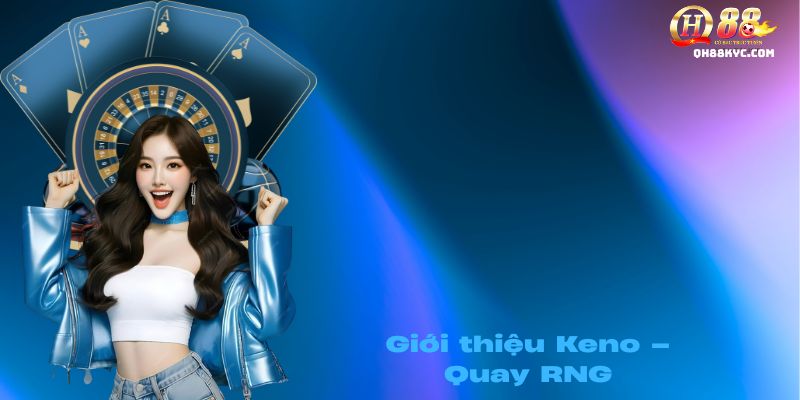Xổ số Keno QH88 – Quay nhanh, trúng lớn mỗi 5 phút - Zohije